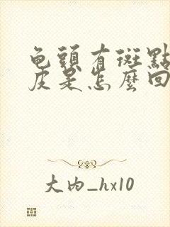 龟头有斑点还脱皮是怎么回事