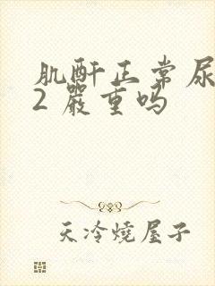 肌酐正常尿蛋白2 严重吗