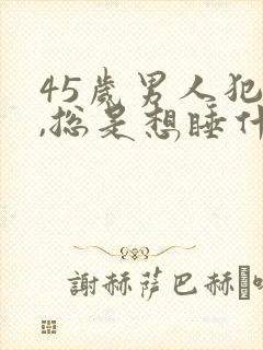 45岁男人犯困,总是想睡什么原因