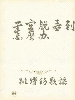 子宫脱垂到阴道怎么办