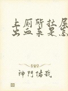 上厕所拉屎会拉出血来是怎么回事