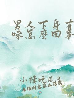 男人下身有腥臭味怎么回事