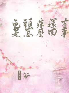 龟头痒还有脱皮是怎么回事