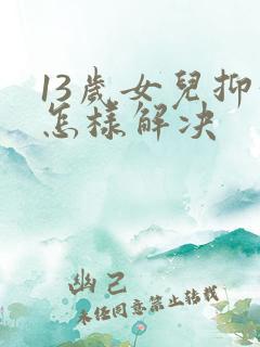 13岁女儿抑郁怎样解决