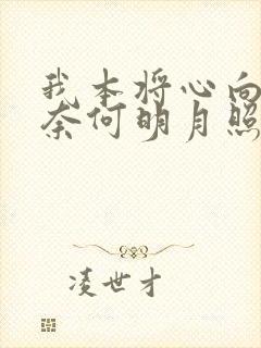 我本将心向明月奈何明月照沟渠短剧完整版