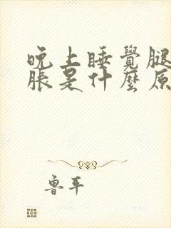 晚上睡觉腿脚酸胀是什么原因