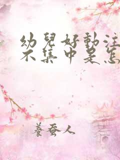 幼儿好动注意力不集中是怎么回事