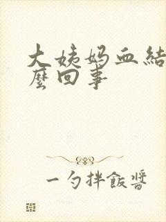 大姨妈血结块怎么回事