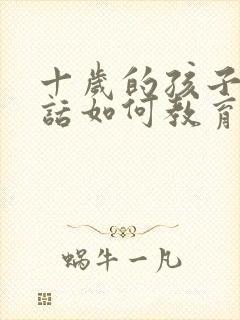 十岁的孩子不听话如何教育法