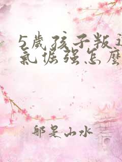 5岁孩子叛逆脾气倔强怎么管教