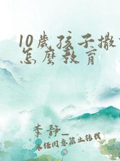 10岁孩子撒谎怎么教育