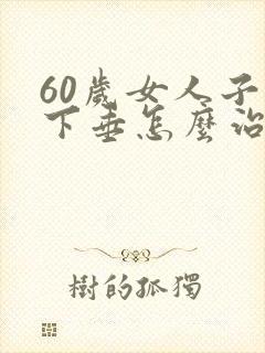 60岁女人子宫下垂怎么治