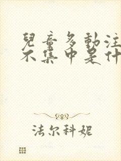 儿童多动注意力不集中是什么原因