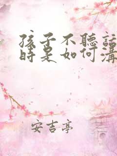 孩子不听话叛逆时是如何沟通的