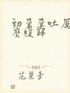 初孕孕吐厉害怎么缓解