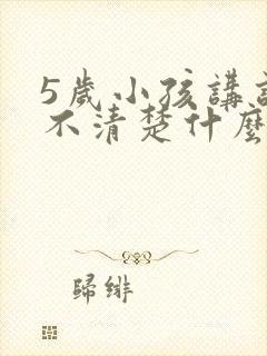 5岁小孩讲话讲不清楚什么原因