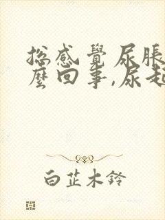 总感觉尿胀是怎么回事,尿起来又不多