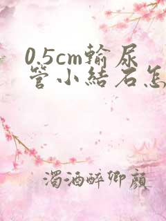 0.5cm输尿管小结石怎么快速排出