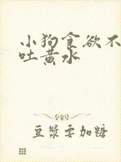 小狗食欲不振还吐黄水