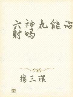 六神丸能治疗早射吗