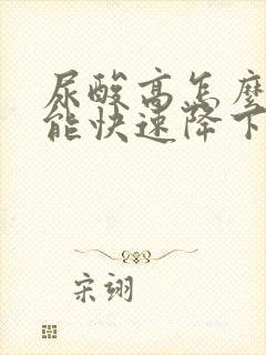 尿酸高怎么样才能快速降下来