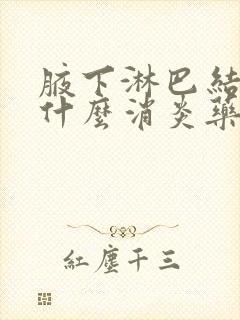 腋下淋巴结大吃什么消炎药