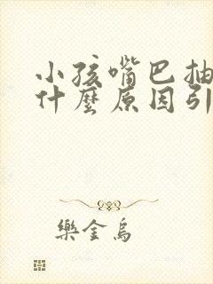 小孩嘴巴抽动是什么原因引起的