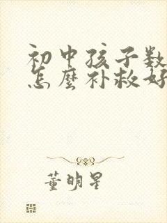 初中孩子数学差怎么补救好