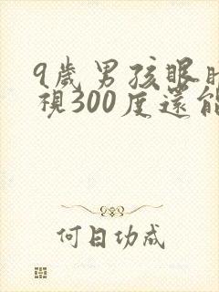 9岁男孩眼睛近视300度还能矫正吗