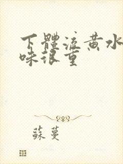 下体流黄水,腥味很重