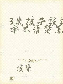 3岁孩子说话咬字不清楚怎么办