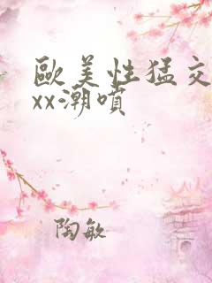 欧美性猛交xxxx潮喷