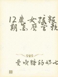 12岁女孩叛逆期怎么管教