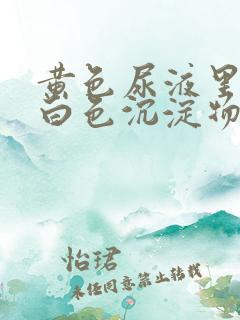 黄色尿液里面有白色沉淀物怎么回事