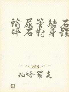 输尿管结石体外碎石对身体有伤害吗