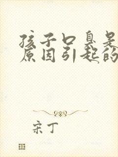 孩子口臭是什么原因引起的怎么办