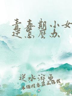 青春期小女孩叛逆怎么办