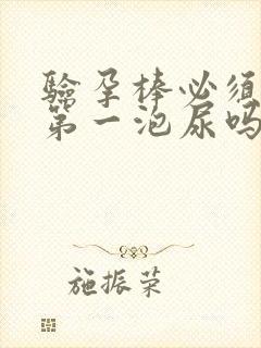 验孕棒必须早晨第一泡尿吗