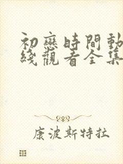 初恋时间动漫在线观看全集免费动漫