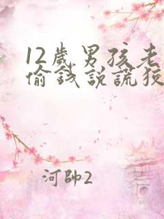 12岁男孩老是偷钱说谎狡辩该怎么办