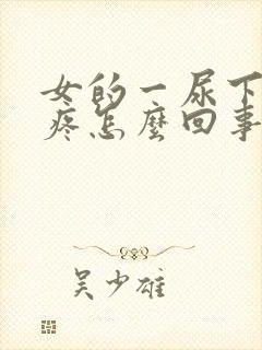 女的一尿下面就疼怎么回事