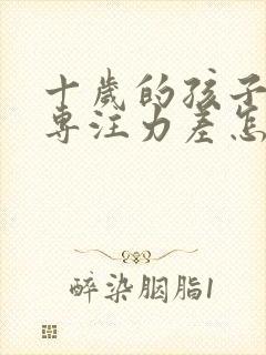 十岁的孩子上课专注力差怎么办