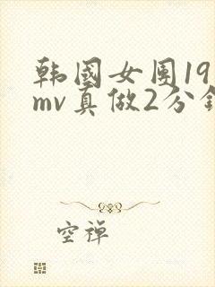 韩国女团19禁mv真做2分钟
