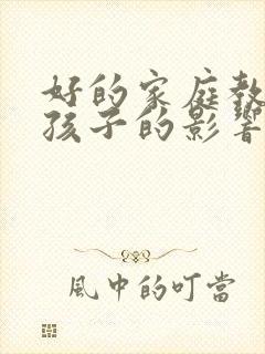 好的家庭教育对孩子的影响