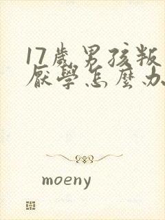 17岁男孩叛逆厌学怎么办