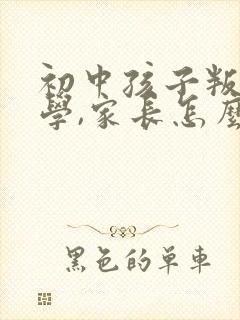 初中孩子叛逆厌学,家长怎么做