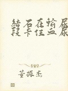 结石在输尿管下段卡住血尿怎么办