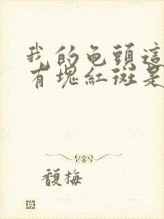 我的龟头这几天有块红斑是怎么回事