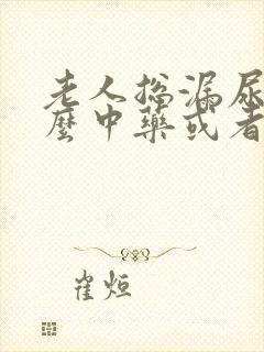 老人总漏尿吃什么中药或者是西药好