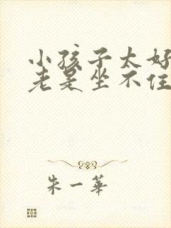 小孩子太好动,老是坐不住的原因